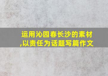 运用沁园春长沙的素材,以责任为话题写篇作文