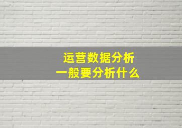 运营数据分析一般要分析什么