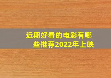 近期好看的电影有哪些推荐2022年上映