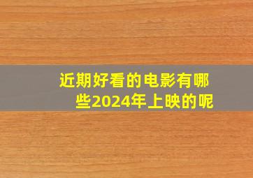 近期好看的电影有哪些2024年上映的呢