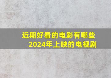 近期好看的电影有哪些2024年上映的电视剧