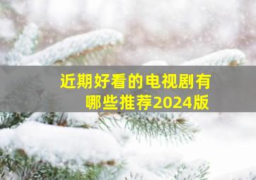 近期好看的电视剧有哪些推荐2024版