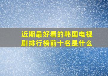 近期最好看的韩国电视剧排行榜前十名是什么