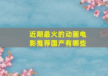 近期最火的动画电影推荐国产有哪些