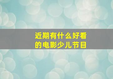 近期有什么好看的电影少儿节目