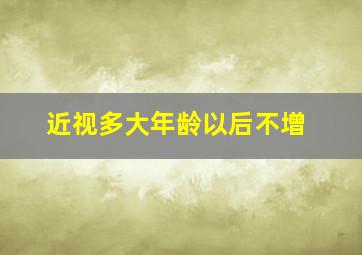 近视多大年龄以后不增