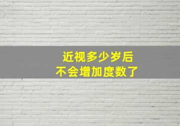 近视多少岁后不会增加度数了