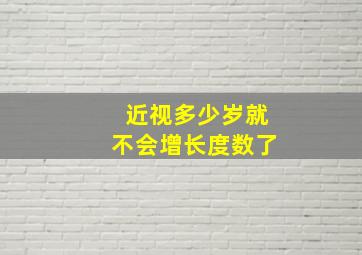 近视多少岁就不会增长度数了