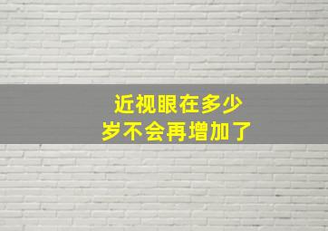 近视眼在多少岁不会再增加了