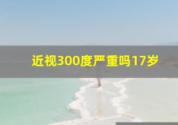 近视300度严重吗17岁