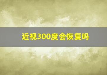 近视300度会恢复吗