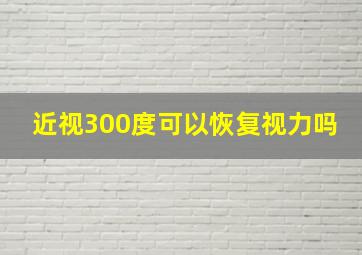 近视300度可以恢复视力吗