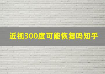 近视300度可能恢复吗知乎