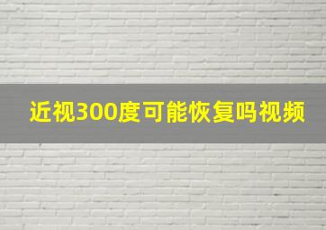 近视300度可能恢复吗视频