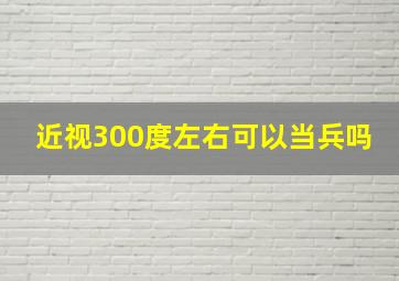 近视300度左右可以当兵吗