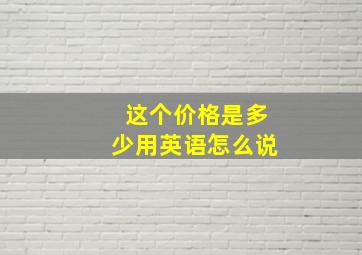 这个价格是多少用英语怎么说