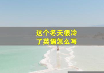 这个冬天很冷了英语怎么写