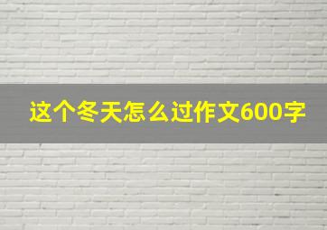 这个冬天怎么过作文600字