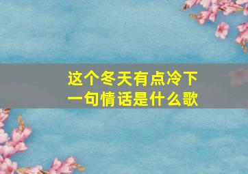 这个冬天有点冷下一句情话是什么歌