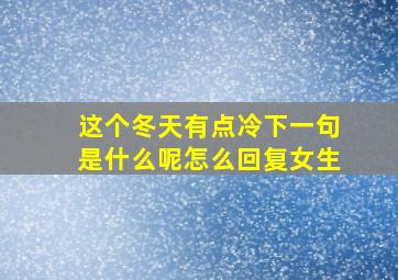 这个冬天有点冷下一句是什么呢怎么回复女生