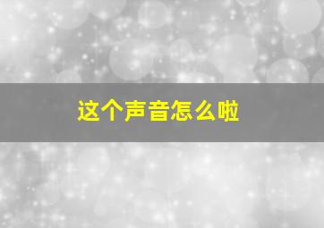 这个声音怎么啦