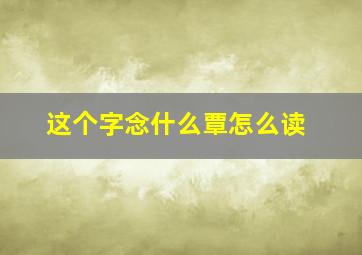 这个字念什么覃怎么读