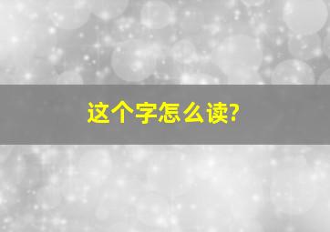 这个字怎么读?