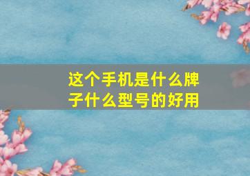 这个手机是什么牌子什么型号的好用