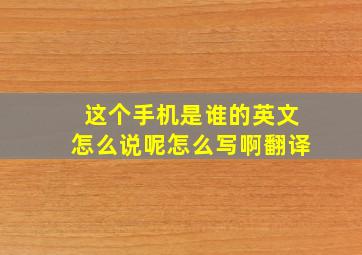 这个手机是谁的英文怎么说呢怎么写啊翻译