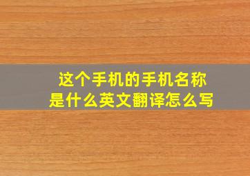 这个手机的手机名称是什么英文翻译怎么写