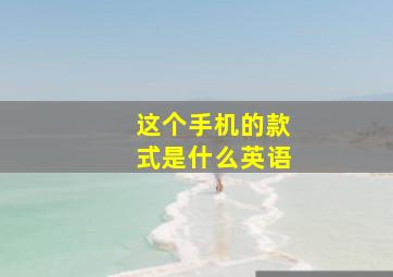 这个手机的款式是什么英语