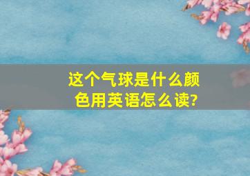 这个气球是什么颜色用英语怎么读?