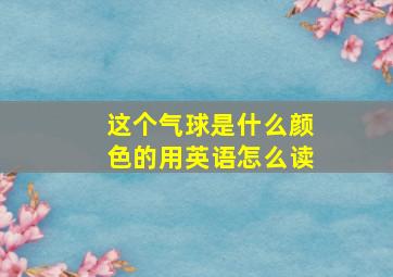 这个气球是什么颜色的用英语怎么读