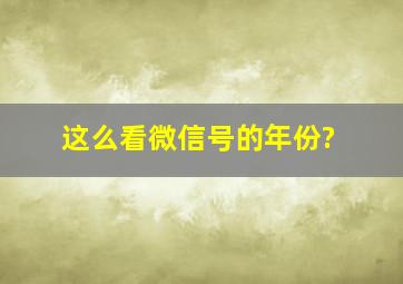 这么看微信号的年份?