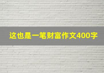 这也是一笔财富作文400字