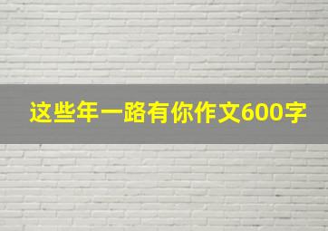 这些年一路有你作文600字