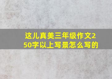 这儿真美三年级作文250字以上写景怎么写的