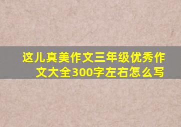 这儿真美作文三年级优秀作文大全300字左右怎么写