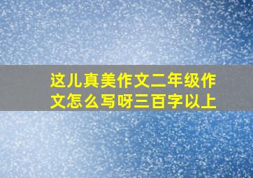 这儿真美作文二年级作文怎么写呀三百字以上