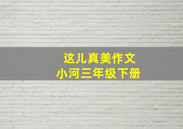 这儿真美作文小河三年级下册