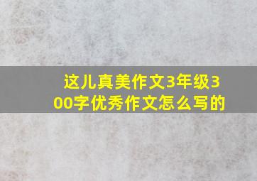 这儿真美作文3年级300字优秀作文怎么写的