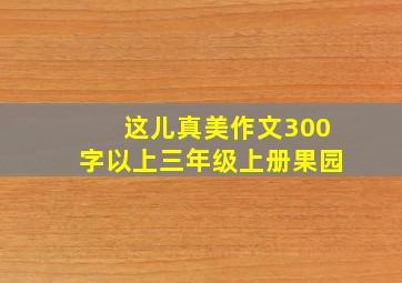 这儿真美作文300字以上三年级上册果园