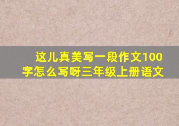 这儿真美写一段作文100字怎么写呀三年级上册语文