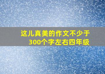 这儿真美的作文不少于300个字左右四年级