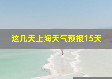 这几天上海天气预报15天