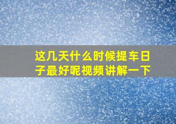 这几天什么时候提车日子最好呢视频讲解一下