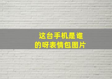 这台手机是谁的呀表情包图片