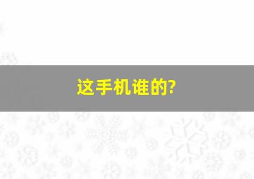 这手机谁的?