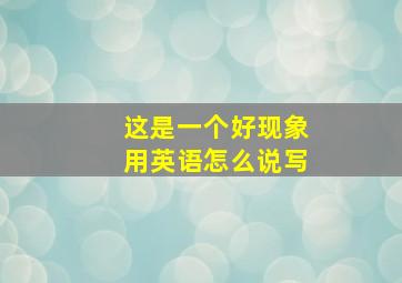 这是一个好现象用英语怎么说写