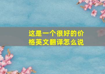 这是一个很好的价格英文翻译怎么说